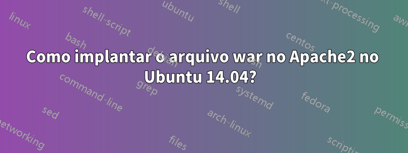 Como implantar o arquivo war no Apache2 no Ubuntu 14.04? 