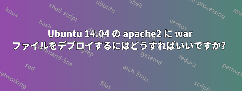 Ubuntu 14.04 の apache2 に war ファイルをデプロイするにはどうすればいいですか? 