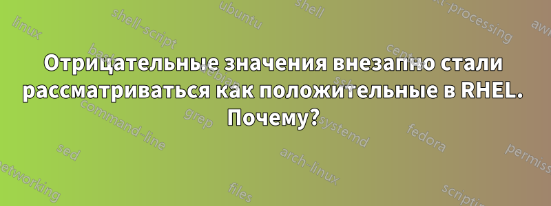 Отрицательные значения внезапно стали рассматриваться как положительные в RHEL. Почему?