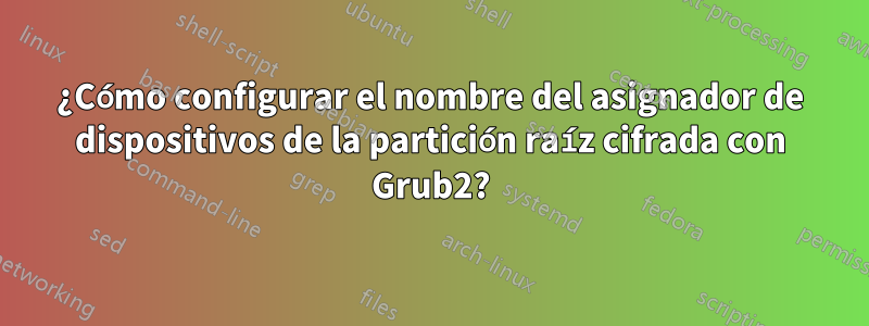 ¿Cómo configurar el nombre del asignador de dispositivos de la partición raíz cifrada con Grub2?