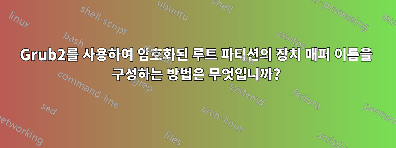 Grub2를 사용하여 암호화된 루트 파티션의 장치 매퍼 이름을 구성하는 방법은 무엇입니까?