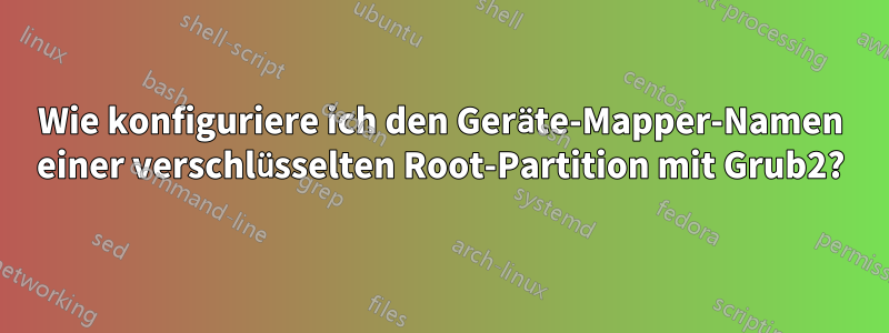 Wie konfiguriere ich den Geräte-Mapper-Namen einer verschlüsselten Root-Partition mit Grub2?