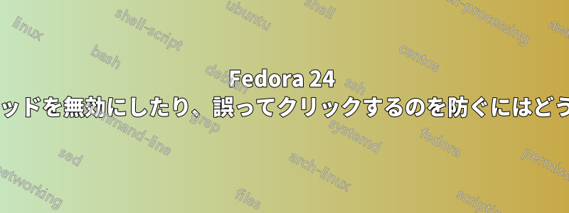 Fedora 24 で入力中にタッチパッドを無効にしたり、誤ってクリックするのを防ぐにはどうすればよいですか?