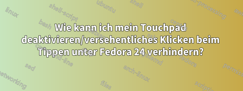 Wie kann ich mein Touchpad deaktivieren/versehentliches Klicken beim Tippen unter Fedora 24 verhindern?