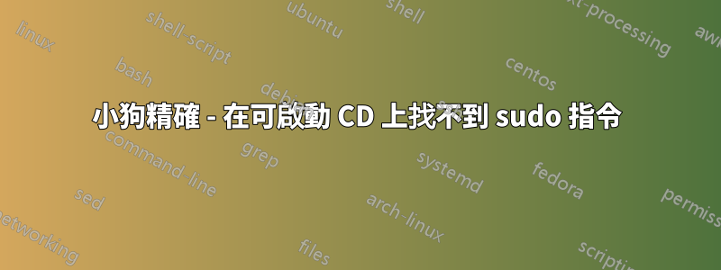 小狗精確 - 在可啟動 CD 上找不到 sudo 指令