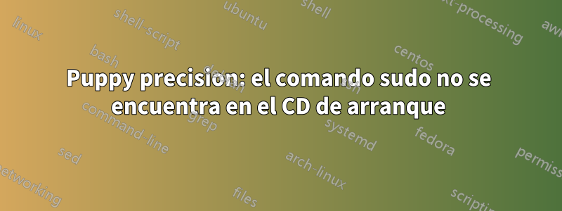 Puppy precision: el comando sudo no se encuentra en el CD de arranque