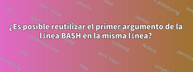 ¿Es posible reutilizar el primer argumento de la línea BASH en la misma línea?