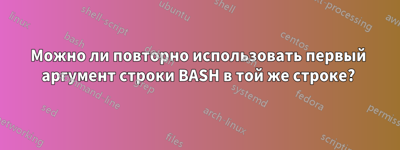 Можно ли повторно использовать первый аргумент строки BASH в той же строке?