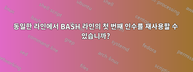 동일한 라인에서 BASH 라인의 첫 번째 인수를 재사용할 수 있습니까?