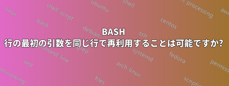 BASH 行の最初の引数を同じ行で再利用することは可能ですか?