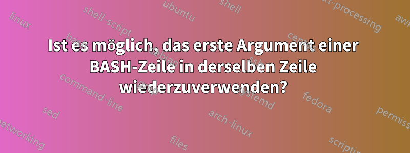 Ist es möglich, das erste Argument einer BASH-Zeile in derselben Zeile wiederzuverwenden?