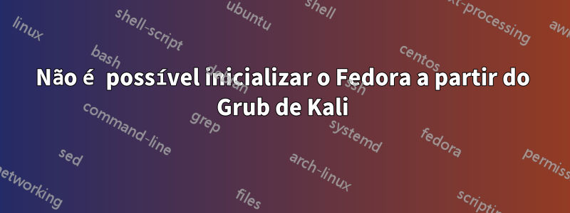 Não é possível inicializar o Fedora a partir do Grub de Kali