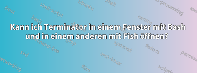 Kann ich Terminator in einem Fenster mit Bash und in einem anderen mit Fish öffnen? 