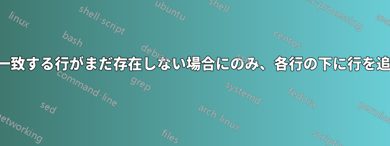 パターンに一致する行がまだ存在しない場合にのみ、各行の下に行を追加します。