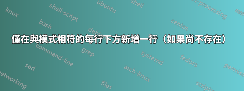 僅在與模式相符的每行下方新增一行（如果尚不存在）