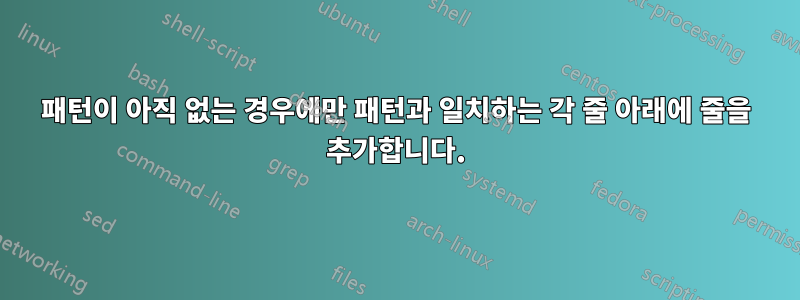 패턴이 아직 없는 경우에만 패턴과 일치하는 각 줄 아래에 줄을 추가합니다.