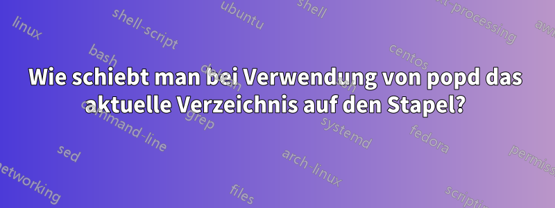 Wie schiebt man bei Verwendung von popd das aktuelle Verzeichnis auf den Stapel?