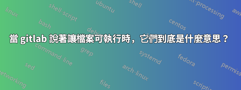 當 gitlab 說著讓檔案可執行時，它們到底是什麼意思？