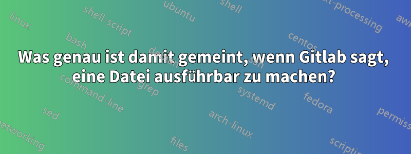 Was genau ist damit gemeint, wenn Gitlab sagt, eine Datei ausführbar zu machen?