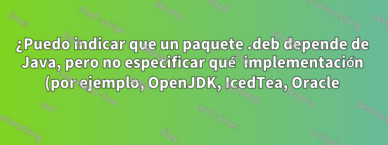 ¿Puedo indicar que un paquete .deb depende de Java, pero no especificar qué implementación (por ejemplo, OpenJDK, IcedTea, Oracle)?