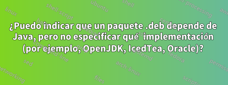 ¿Puedo indicar que un paquete .deb depende de Java, pero no especificar qué implementación (por ejemplo, OpenJDK, IcedTea, Oracle)?