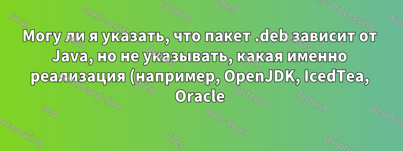 Могу ли я указать, что пакет .deb зависит от Java, но не указывать, какая именно реализация (например, OpenJDK, IcedTea, Oracle)?