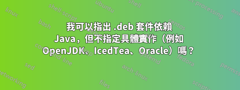 我可以指出 .deb 套件依賴 Java，但不指定具體實作（例如 OpenJDK、IcedTea、Oracle）嗎？