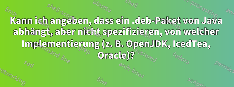 Kann ich angeben, dass ein .deb-Paket von Java abhängt, aber nicht spezifizieren, von welcher Implementierung (z. B. OpenJDK, IcedTea, Oracle)?