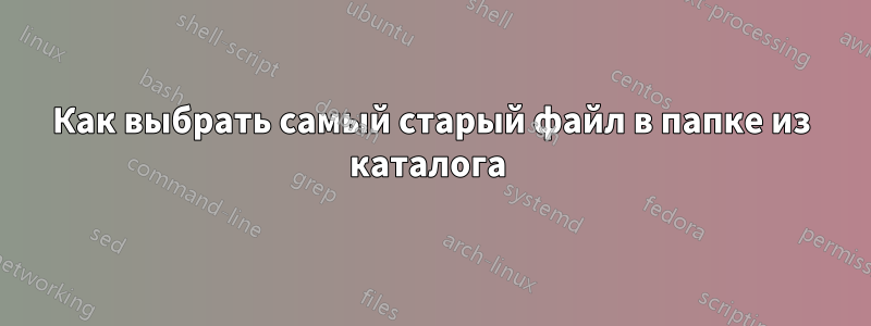 Как выбрать самый старый файл в папке из каталога 