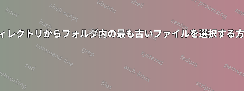 ディレクトリからフォルダ内の最も古いファイルを選択する方法 