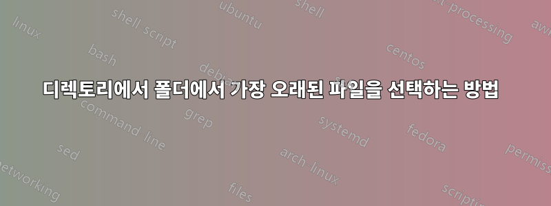 디렉토리에서 폴더에서 가장 오래된 파일을 선택하는 방법 