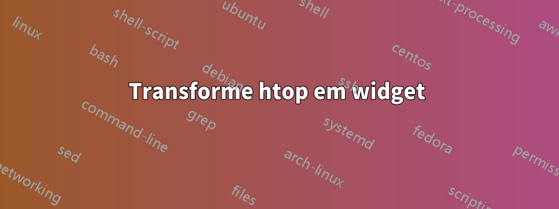 Transforme htop em widget