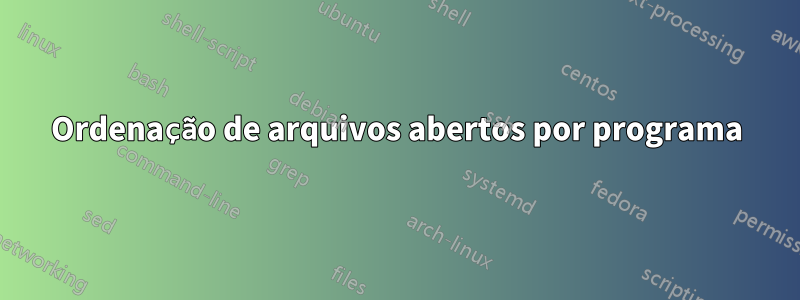 Ordenação de arquivos abertos por programa