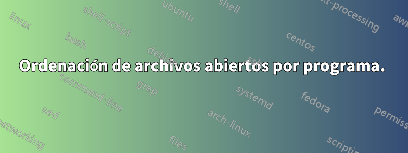 Ordenación de archivos abiertos por programa.