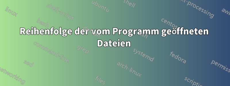 Reihenfolge der vom Programm geöffneten Dateien