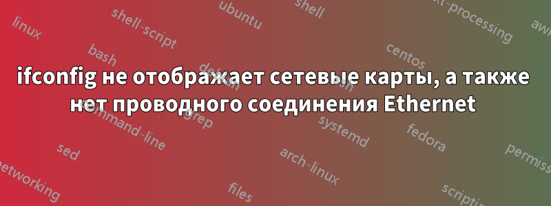 ifconfig не отображает сетевые карты, а также нет проводного соединения Ethernet