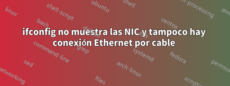 ifconfig no muestra las NIC y tampoco hay conexión Ethernet por cable