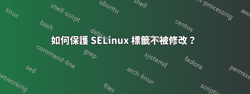 如何保護 SELinux 標籤不被修改？