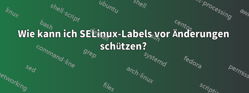 Wie kann ich SELinux-Labels vor Änderungen schützen?