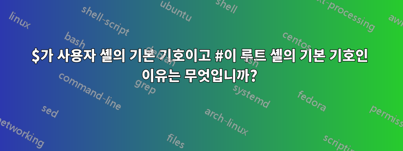 $가 사용자 셸의 기본 기호이고 #이 루트 셸의 기본 기호인 이유는 무엇입니까?