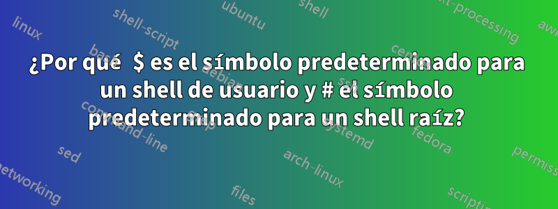 ¿Por qué $ es el símbolo predeterminado para un shell de usuario y # el símbolo predeterminado para un shell raíz?