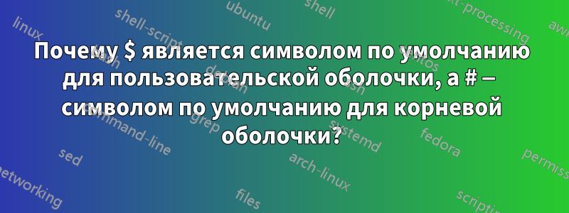 Почему $ является символом по умолчанию для пользовательской оболочки, а # — символом по умолчанию для корневой оболочки?