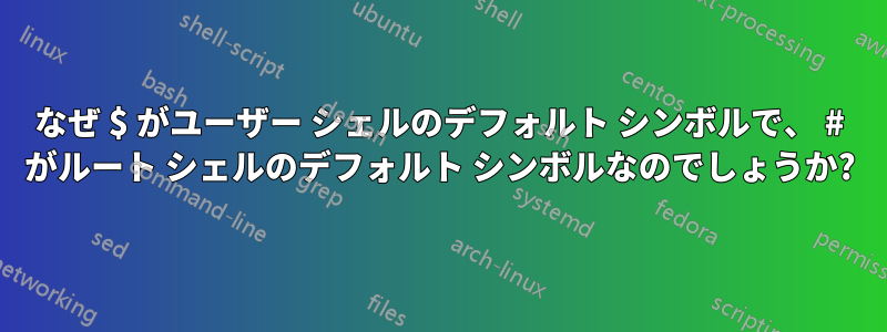 なぜ $ がユーザー シェルのデフォルト シンボルで、 # がルート シェルのデフォルト シンボルなのでしょうか?