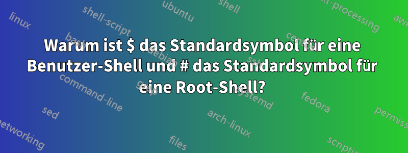 Warum ist $ das Standardsymbol für eine Benutzer-Shell und # das Standardsymbol für eine Root-Shell?