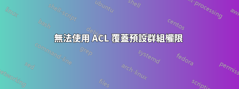 無法使用 ACL 覆蓋預設群組權限