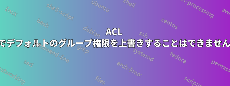 ACL でデフォルトのグループ権限を上書きすることはできません