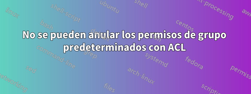 No se pueden anular los permisos de grupo predeterminados con ACL