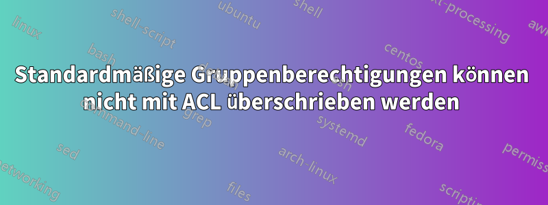 Standardmäßige Gruppenberechtigungen können nicht mit ACL überschrieben werden