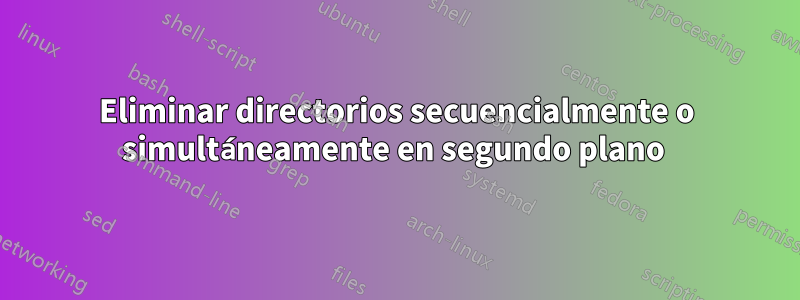 Eliminar directorios secuencialmente o simultáneamente en segundo plano 