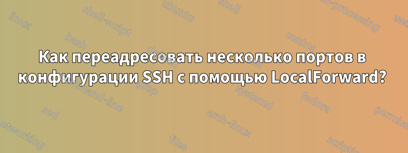 Как переадресовать несколько портов в конфигурации SSH с помощью LocalForward?